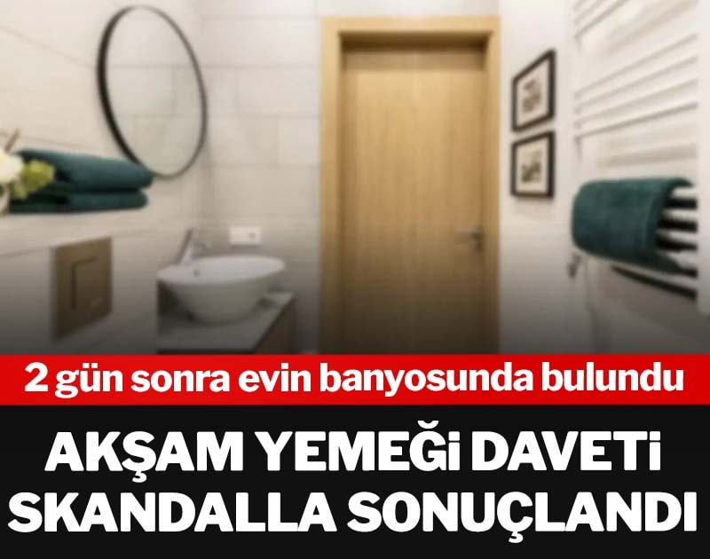 Akşam yemeği daveti skandalla sonuçlandı! 2 gün sonra evin banyosunda bulundu
