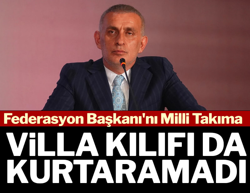 Federasyon Başkanı'nı milli takıma 'villa' kılıfı da kurtaramadı