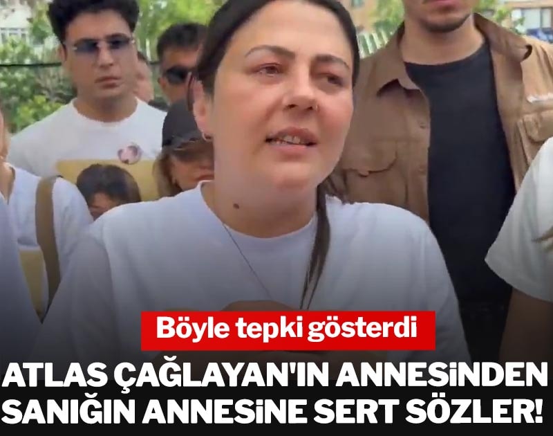 Atlas Çağlayan'ın annesinden sanığın annesine sert sözler! Böyle tepki gösterdi