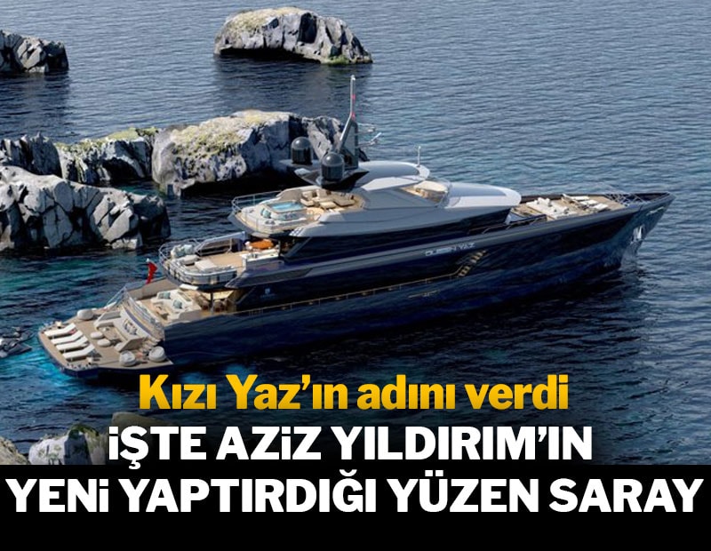 Aziz Yıldırım’ın yeni yaptırdığı yüzen saray: Kızının adını verdi