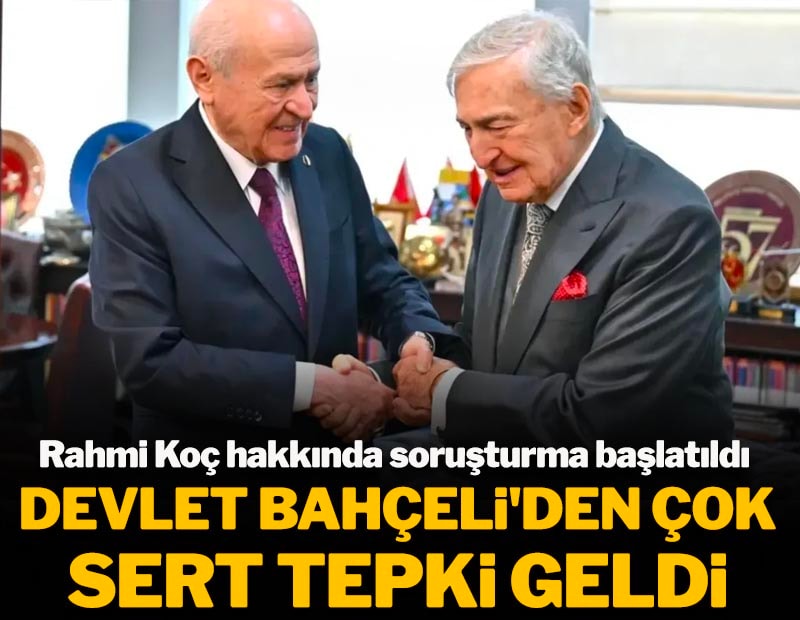 Rahmi Koç hakkında soruşturma başlatıldı: Devlet Bahçeli'den çok sert tepki geldi