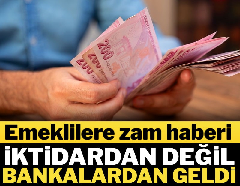 Emeklilere zam haberi iktidardan değil bankalardan geldi