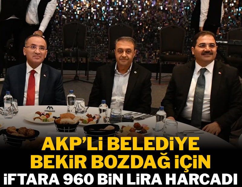AKP’li belediye, Bekir Bozdağ için iftara 960 bin lira harcadı