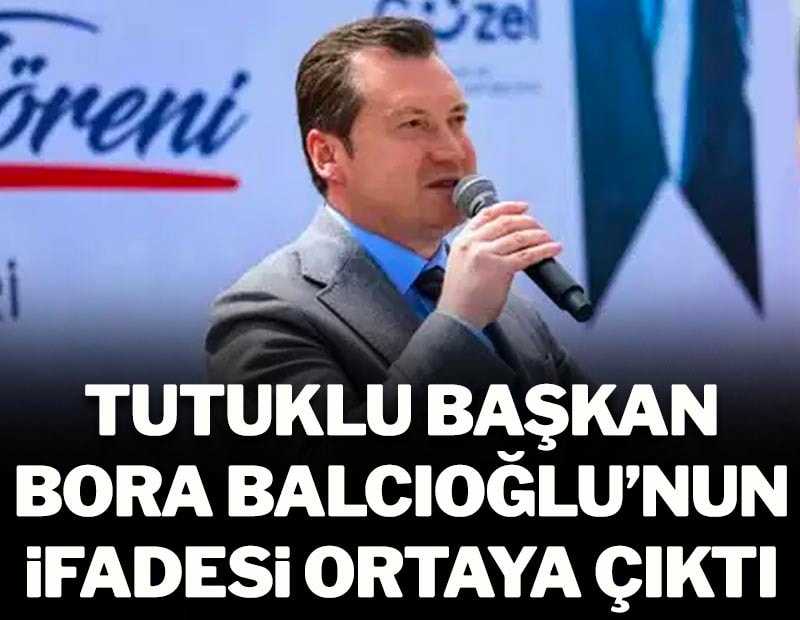 Tutuklu Silivri Belediye Başkanı Bora Balcıoğlu'nun ifadesi ortaya çıktı