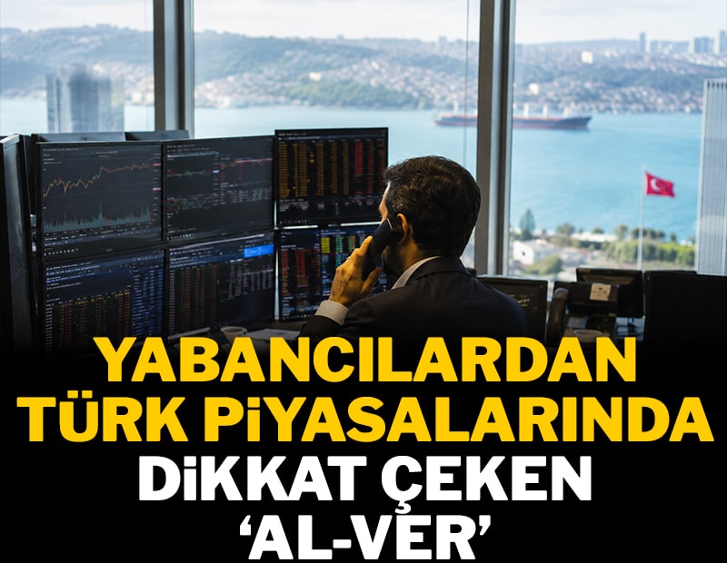 Yabancılardan Türk piyasalarında dikkat çeken 'al-ver'