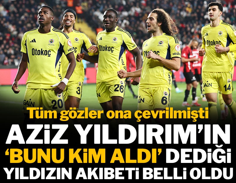 Aziz Yıldırım'ın 'Bunu kim aldı' dediği yıldızın akıbeti belli oldu