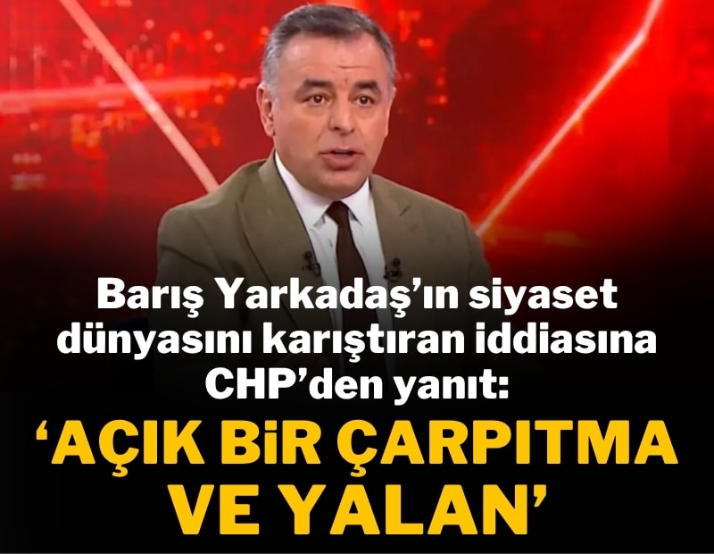 Barış Yarkadaş'ın siyaset dünyasını karıştıran iddiasına CHP'den yanıt