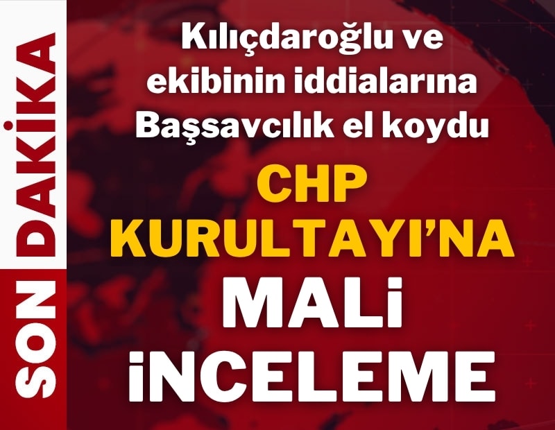 Kılıçdaroğlu ve ekibinin iddialarına Başsavcılık el koydu: CHP Kurultayı'na mali inceleme