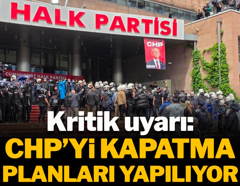 Kritik uyarı: CHP'yi kapatma planları yapılıyor