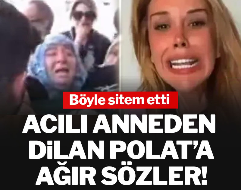 Acılı anneden Dilan Polat’a ağır sözler! Böyle sitem etti