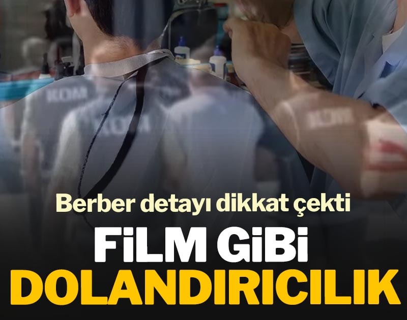 Film gibi dolandırıcılık: Berber detayı dikkat çekti