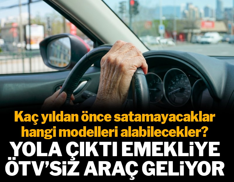 Yola çıktı emekliye ÖTV'siz araç geliyor: Kaç yıldan önce satamayacaklar hangi modelleri alabilecekler