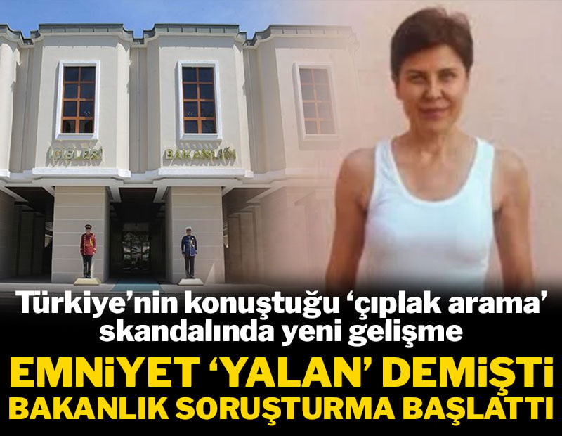 'Çıplak arama' skandalında flaş gelişme: Emniyet 'yalan' demişti, bakanlık soruşturma başlattı