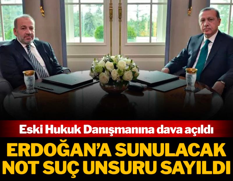Erdoğan'a sunulacak not suç unsuru sayıldı: Eski hukuk danışmanına dava açıldı