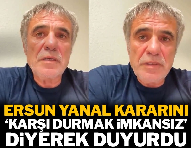 Ersun Yanal kararını 'Karşı durmak imkansız' diyerek duyurdu
