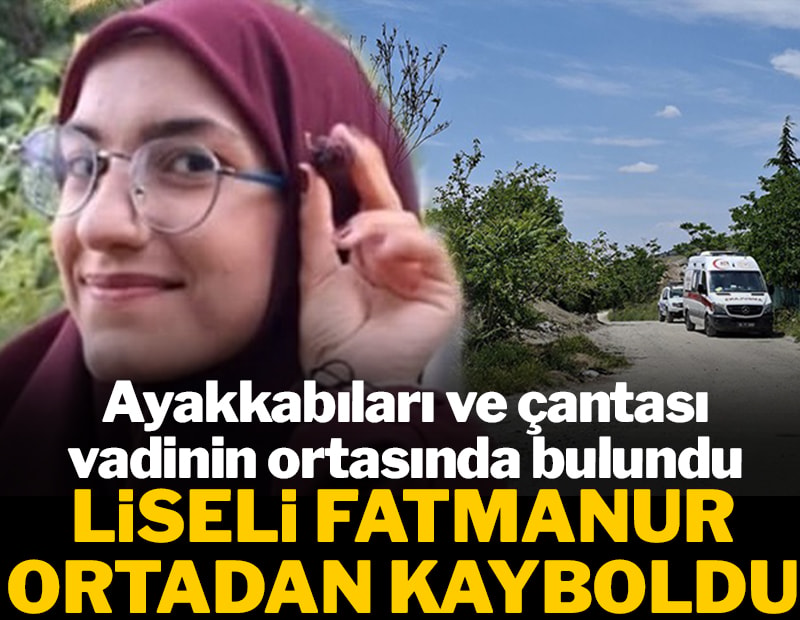 Liseli Fatmanur ortadan kayboldu! Ayakkabıları ve çantası vadinin ortasında bulundu