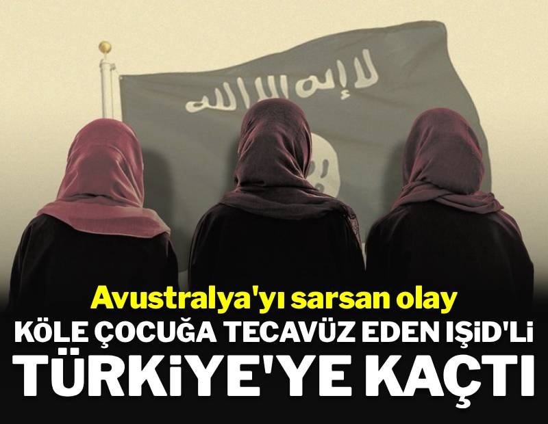 Avustralya'yı sarsan olay: Köle kız çocuğuna defalarca tecavüz eden IŞID'li Türkiye'ye kaçtı