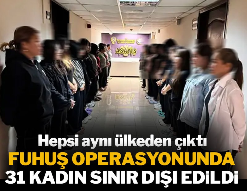Kenti ayağa kaldıran baskın! Emniyette sıraya dizilen kadınların hepsi aynı ülkeden çıktı