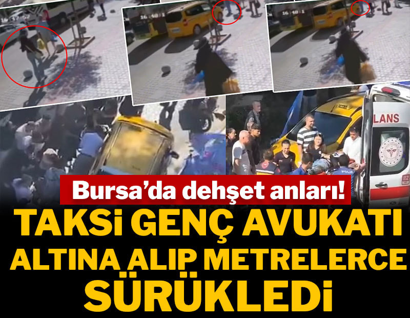 Bursa'da dehşet anları! Taksi genç avukatı altına alıp metrelerce sürükledi