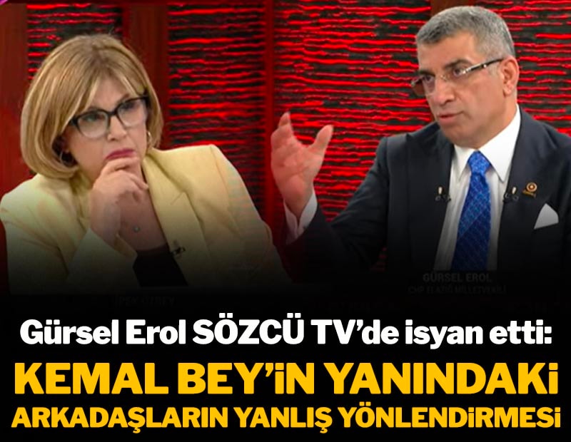 Gürsel Erol SÖZCÜ TV'de isyan etti: Kemal Bey'in arkadaşlarının yanlış yönlendirmesi