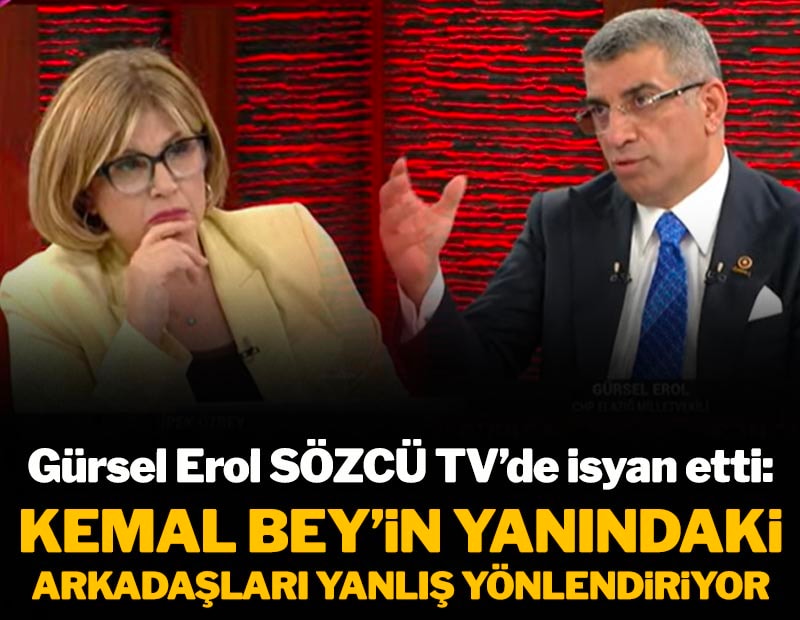 Gürsel Erol SÖZCÜ TV'de isyan etti: Kemal Bey'in yanındaki arkadaşları yanlış yönlendiriyor