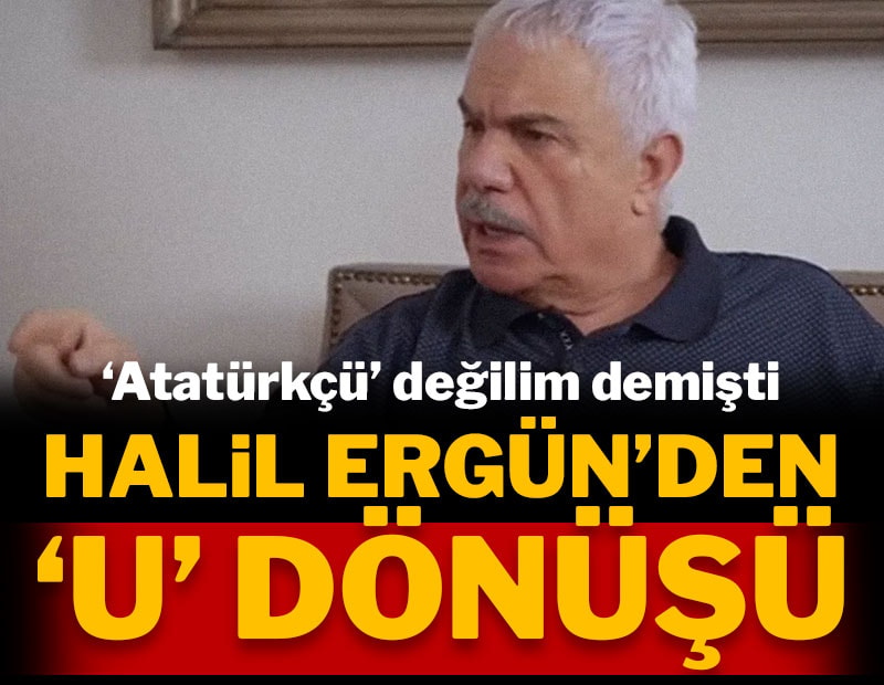 'Atatürkçü' değilim demişti: Halil Ergün böyle 'U' dönüşü yaptı