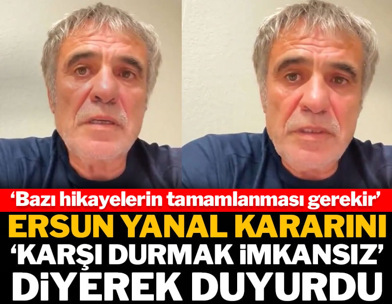 Ersun Yanal kararını 'Karşı durmak imkansız' diyerek duyurdu