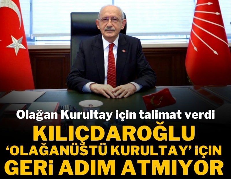 Kılıçdaroğlu 'Olağanüstü Kurultay' için geri adım atmıyor: Olağan Kurultay için talimat verdi