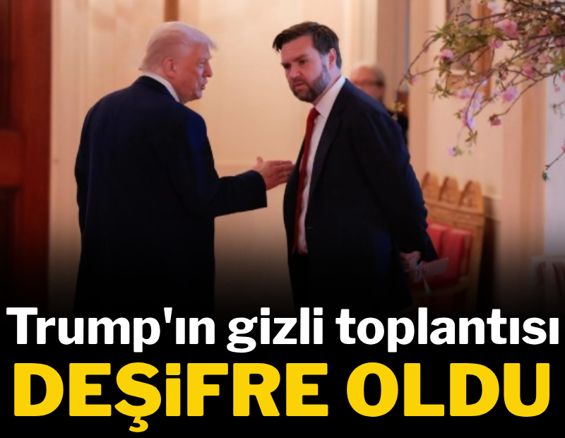 Trump'ın Beyaz Saray'daki gizli toplantısı deşifre oldu 