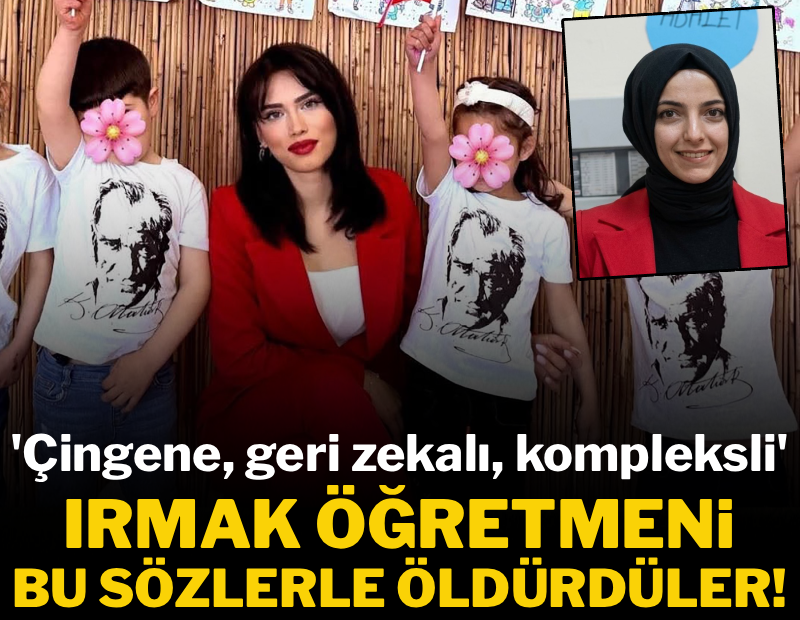 Irmak öğretmeni bu hakaretler öldürmüş: 'Çingene, geri zekalı, kompleksli'