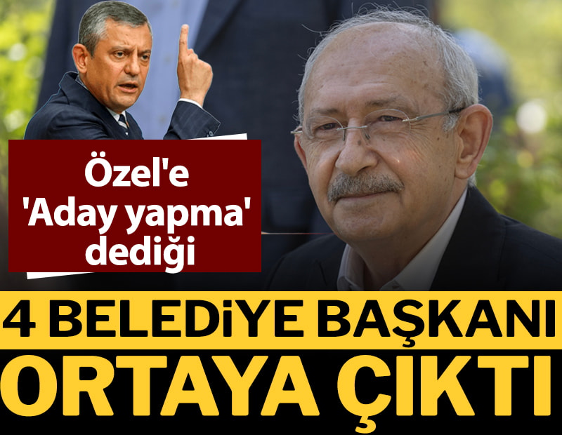 Kılıçdaroğlu'nun Özel'e 'Aday yapma' dediği 4 belediye başkanı ortaya çıktı