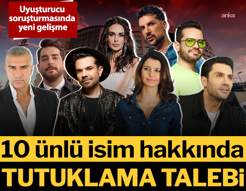 Uyuşturucu soruşturmasında yeni gelişme: 10 ünlü isim hakkında tutuklama talebi