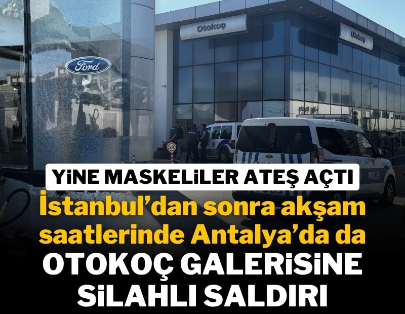 İstanbul'dan sonra akşam saatlerinde Antalya'da da Otokoç galerisine saldırı: Yine maskeliler ateş açtı