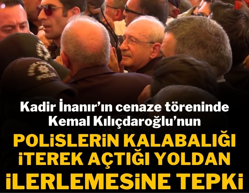 Kadir İnanır'ın cenaze töreninde Kılıçdaroğlu'nun polislerin kalabalığı iterek açtığı yoldan ilerlemesine tepki
