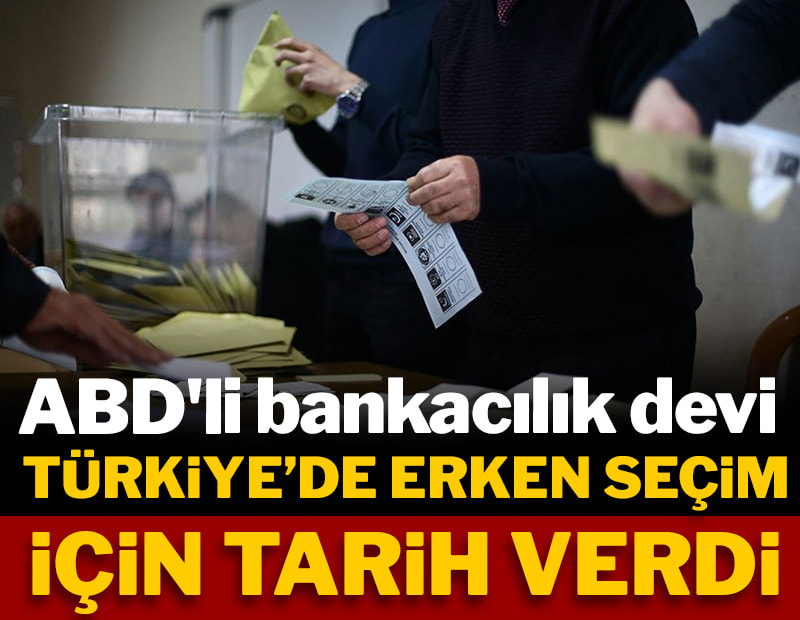 ABD'li bankacılık devi Türkiye'de erken seçim için tarih verdi