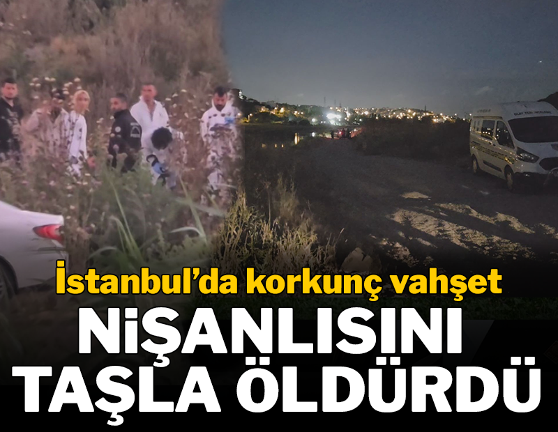 İstanbul'da vahşet: Taşla öldürdüğü nişanlısının cesedini boş araziye attı