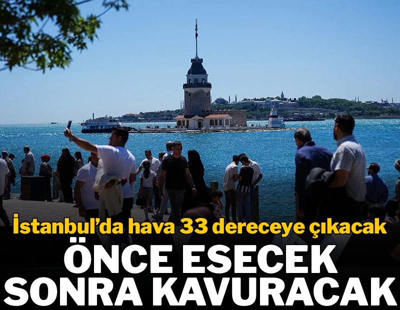 İstanbul’da hava 33 dereceye çıkacak! Önce esecek sonra kavuracak