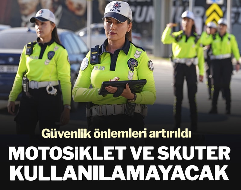 Güvenlik önlemleri artırıldı: Motosiklet ve skuter kullanılamayacak