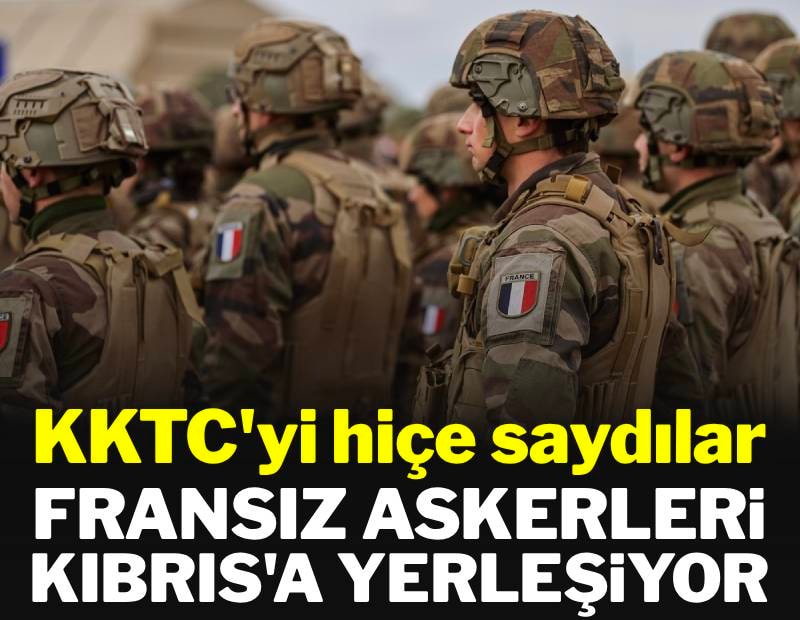 Bu anlaşma KKTC'yi hiçe saydı: Fransız askerleri adaya yerleşiyor