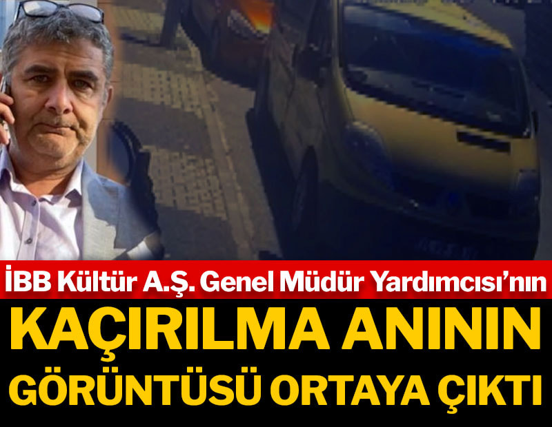 İşte İBB Kültür AŞ Genel Müdür Yardımcısı Erhan Karaal'ın kaçırılma görüntüleri!