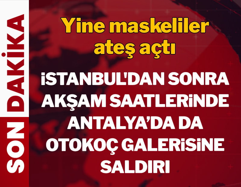 İstanbul'dan sonra akşam saatlerinde Antalya'da da Otokoç galerisine saldırı: Yine maskeliler ateş açtı