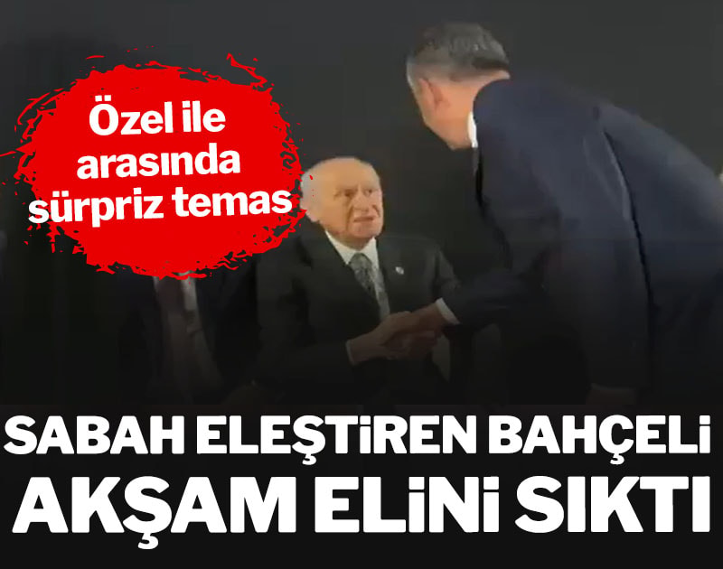 Sabah eleştiren Bahçeli akşam Özel'in elini sıktı