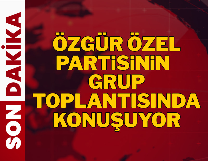 SON DAKİKA | Özgür Özel partisinin grup toplantısında konuşuyor