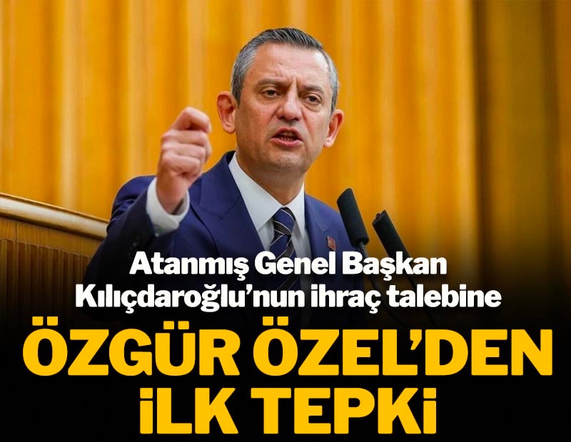 Atanmış Genel Başkan Kılıçdaroğlu'nun ihraç talebine Özgür Özel'den tepki