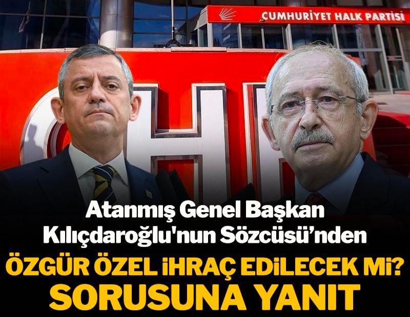 Atanmış Genel Başkan Kılıçdaroğlu'nun Sözcüsünden Özgür Özel ihraç edilecek mi sorusuna yanıt