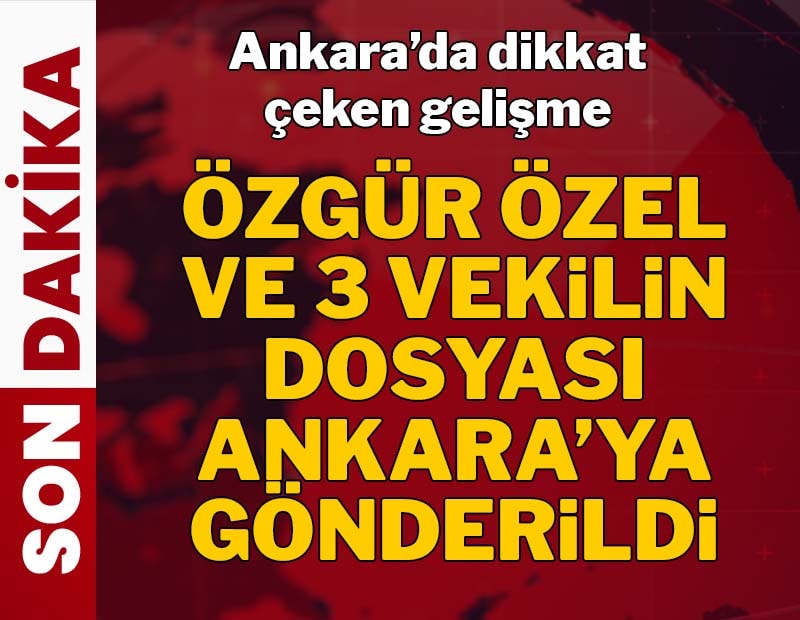 SON DAKİKA |  Özgür Özel ve CHP'li 3 vekilin dosyası Ankara'ya gönderildi