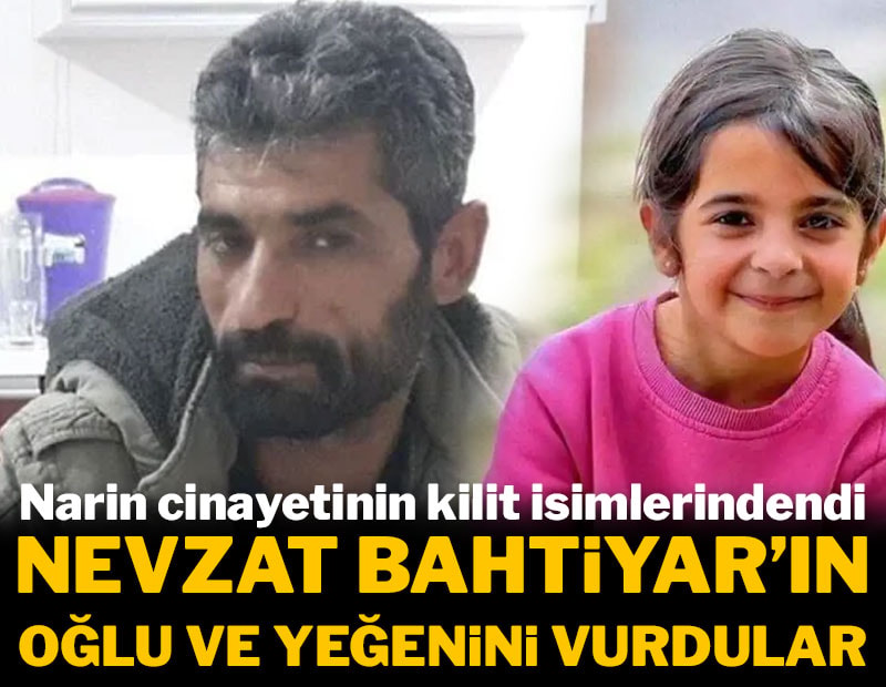 Narin cinayetinin kilit isimlerindendi: Nevzat Bahtiyar'ın oğlu ve yeğenini vurdular
