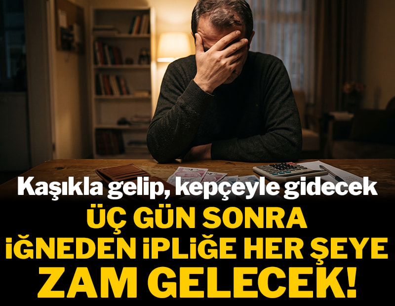 Kaşıkla gelip, kepçeyle gidecek: 3 gün sonra iğneden ipliğe her şeye zam gelecek!