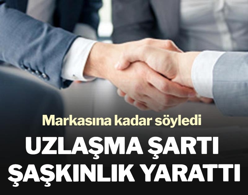 Uzlaşma şartı şaşkınlık yarattı: Markasına kadar söyledi