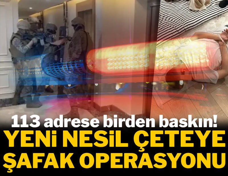 Yeni nesil çeteye şafak operasyonu! 113 adrese birden baskın